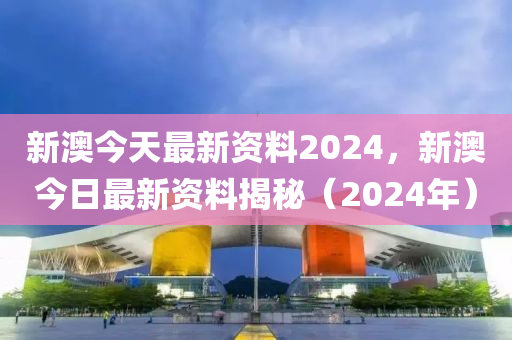 2024新奥精准正版资料揭秘最全资讯荟萃版_全面解读助手